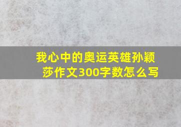 我心中的奥运英雄孙颖莎作文300字数怎么写