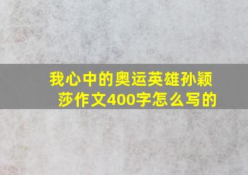 我心中的奥运英雄孙颖莎作文400字怎么写的