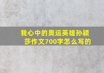 我心中的奥运英雄孙颖莎作文700字怎么写的