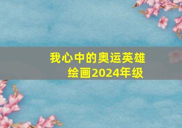 我心中的奥运英雄绘画2024年级