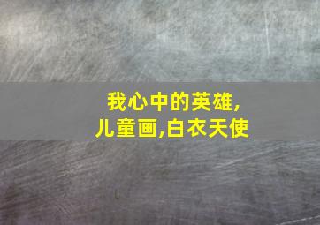 我心中的英雄,儿童画,白衣天使