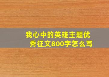 我心中的英雄主题优秀征文800字怎么写