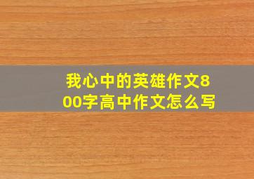 我心中的英雄作文800字高中作文怎么写