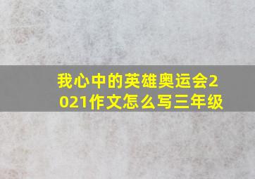 我心中的英雄奥运会2021作文怎么写三年级