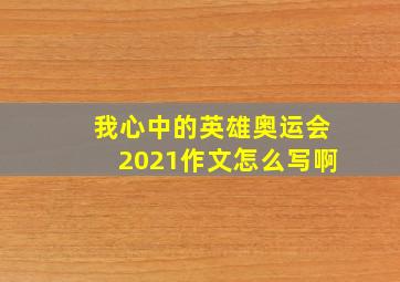 我心中的英雄奥运会2021作文怎么写啊