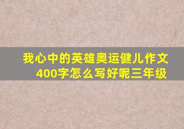 我心中的英雄奥运健儿作文400字怎么写好呢三年级