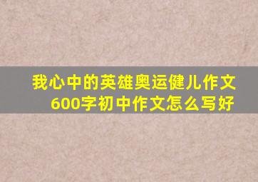 我心中的英雄奥运健儿作文600字初中作文怎么写好