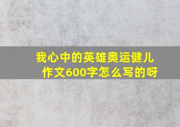 我心中的英雄奥运健儿作文600字怎么写的呀