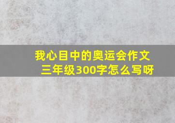 我心目中的奥运会作文三年级300字怎么写呀