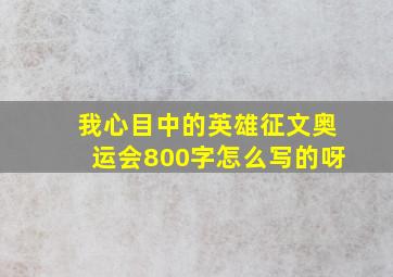 我心目中的英雄征文奥运会800字怎么写的呀