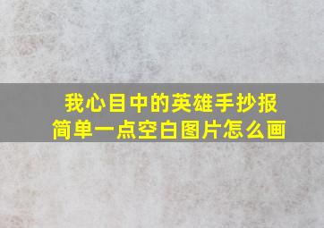 我心目中的英雄手抄报简单一点空白图片怎么画