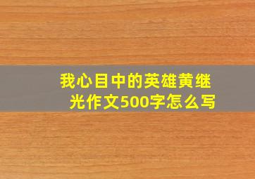 我心目中的英雄黄继光作文500字怎么写