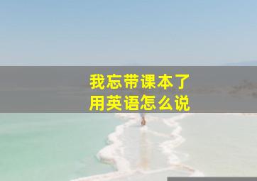 我忘带课本了用英语怎么说