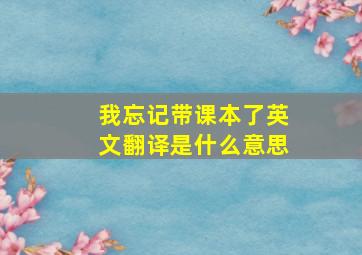 我忘记带课本了英文翻译是什么意思