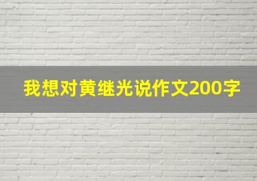 我想对黄继光说作文200字