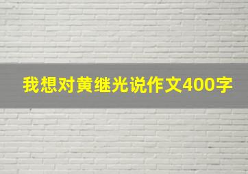 我想对黄继光说作文400字