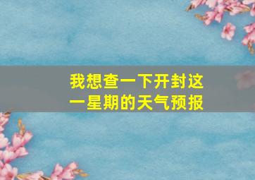 我想查一下开封这一星期的天气预报