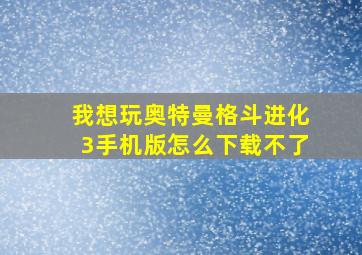 我想玩奥特曼格斗进化3手机版怎么下载不了