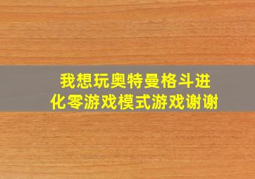 我想玩奥特曼格斗进化零游戏模式游戏谢谢