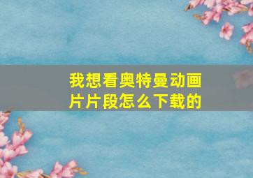 我想看奥特曼动画片片段怎么下载的