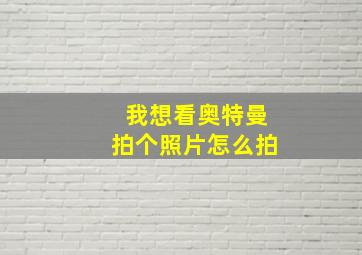 我想看奥特曼拍个照片怎么拍