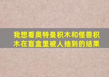 我想看奥特曼积木和怪兽积木在盲盒里被人抽到的结果