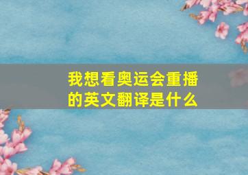 我想看奥运会重播的英文翻译是什么