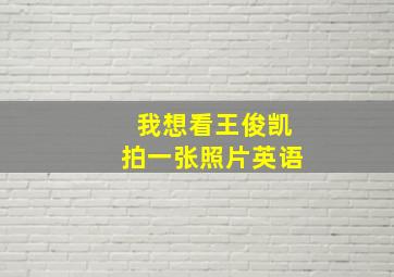 我想看王俊凯拍一张照片英语