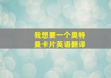 我想要一个奥特曼卡片英语翻译