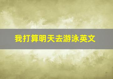 我打算明天去游泳英文