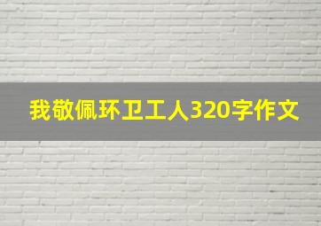 我敬佩环卫工人320字作文