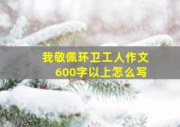 我敬佩环卫工人作文600字以上怎么写