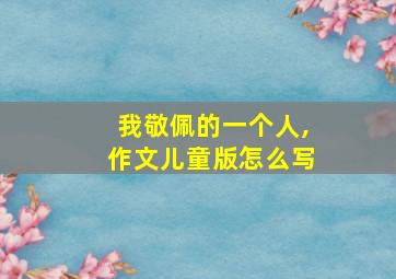 我敬佩的一个人,作文儿童版怎么写