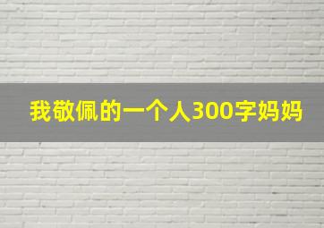 我敬佩的一个人300字妈妈