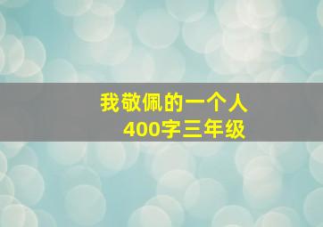 我敬佩的一个人400字三年级