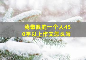 我敬佩的一个人450字以上作文怎么写