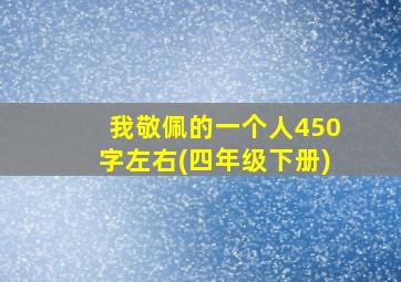 我敬佩的一个人450字左右(四年级下册)