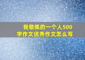 我敬佩的一个人500字作文优秀作文怎么写