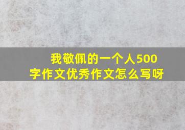 我敬佩的一个人500字作文优秀作文怎么写呀