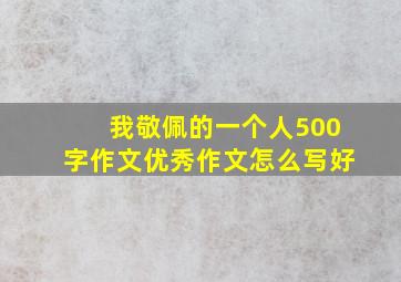 我敬佩的一个人500字作文优秀作文怎么写好