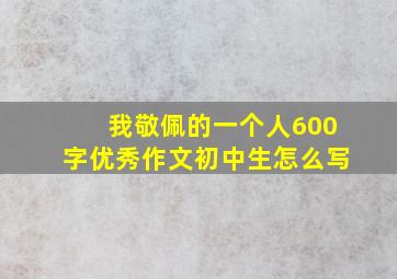 我敬佩的一个人600字优秀作文初中生怎么写