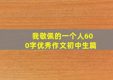 我敬佩的一个人600字优秀作文初中生篇