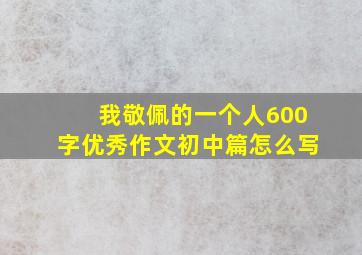 我敬佩的一个人600字优秀作文初中篇怎么写