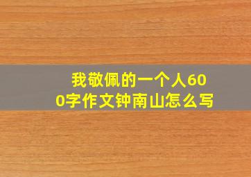 我敬佩的一个人600字作文钟南山怎么写