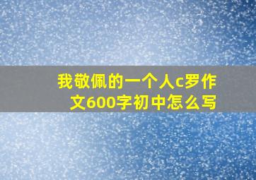 我敬佩的一个人c罗作文600字初中怎么写