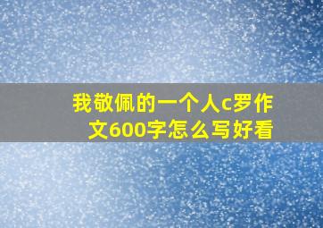 我敬佩的一个人c罗作文600字怎么写好看