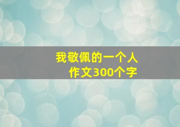 我敬佩的一个人作文300个字