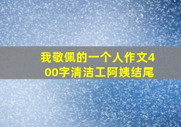 我敬佩的一个人作文400字清洁工阿姨结尾