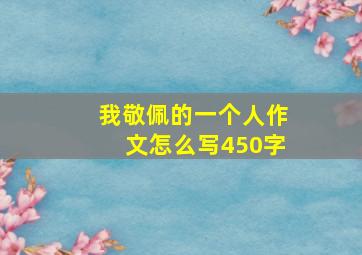 我敬佩的一个人作文怎么写450字