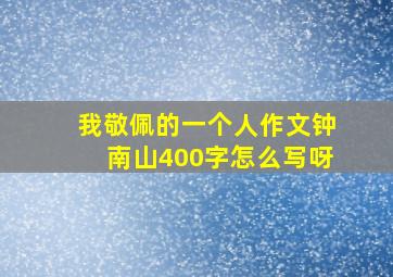 我敬佩的一个人作文钟南山400字怎么写呀